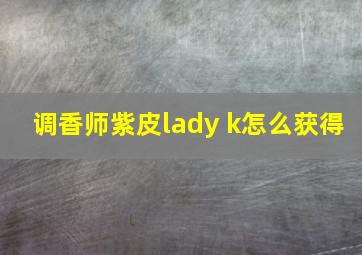 调香师紫皮lady k怎么获得